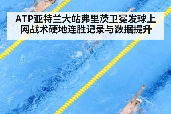 ATP亚特兰大站弗里茨卫冕发球上网战术硬地连胜记录与数据提升