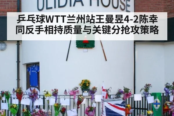 乒乓球WTT兰州站王曼昱4-2陈幸同反手相持质量与关键分抢攻策略