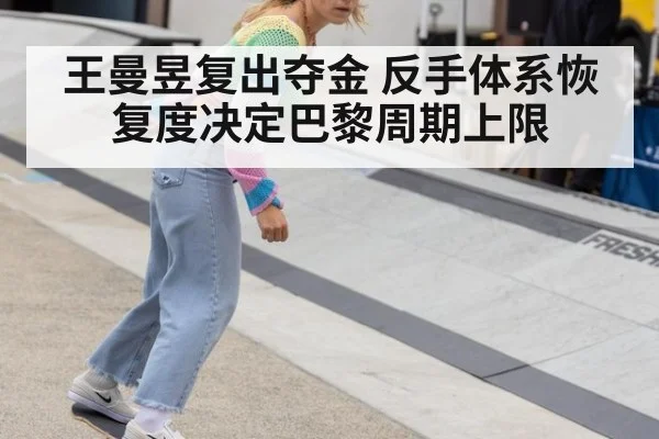 王曼昱复出夺金 反手体系恢复度决定巴黎周期上限