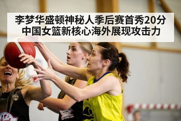 李梦华盛顿神秘人季后赛首秀20分中国女篮新核心海外展现攻击力