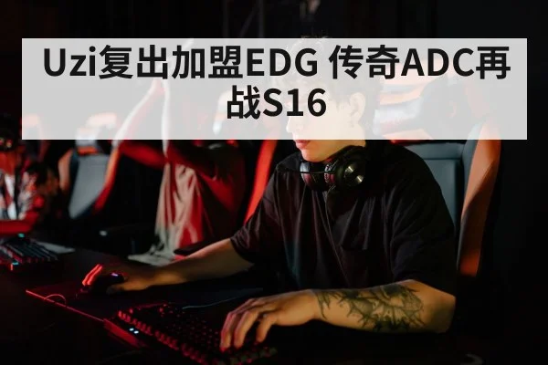 Uzi复出加盟EDG 传奇ADC再战S16