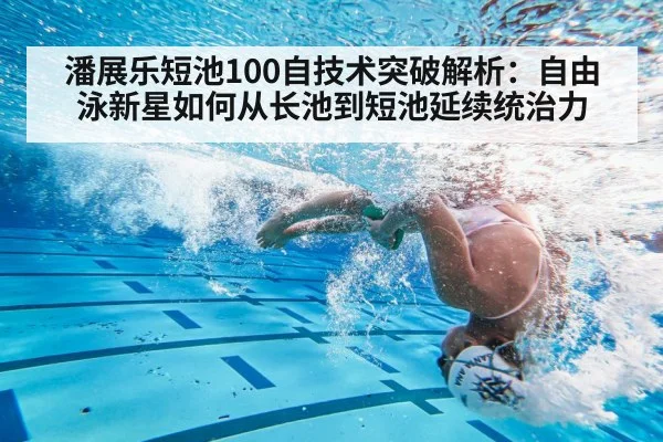 潘展乐短池100自技术突破解析:自由泳新星如何从长池到短池延续统治力
