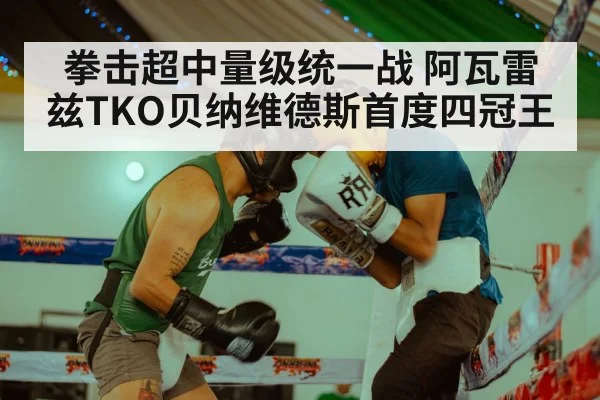 拳击超中量级统一战 阿瓦雷兹TKO贝纳维德斯首度四冠王