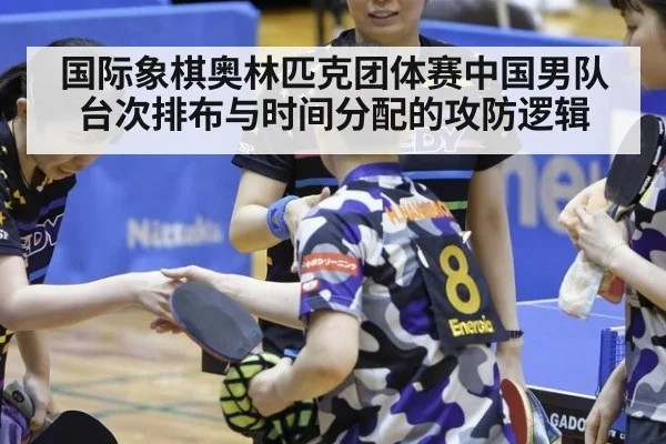国际象棋奥林匹克团体赛中国男队台次排布与时间分配的攻防逻辑