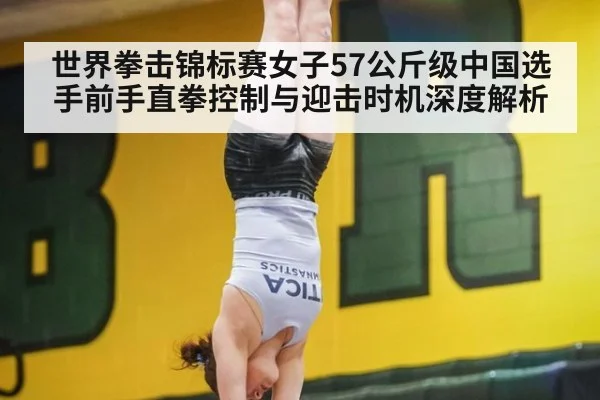 世界拳击锦标赛女子57公斤级中国选手前手直拳控制与迎击时机深度解析