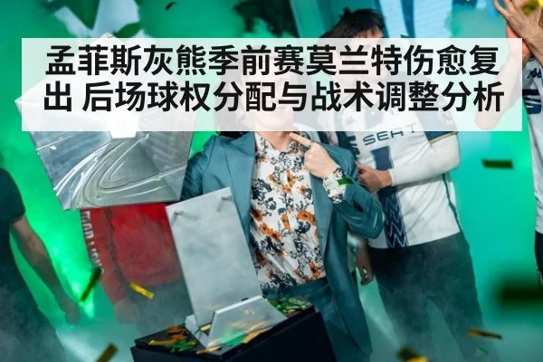孟菲斯灰熊季前赛莫兰特伤愈复出 后场球权分配与战术调整分析