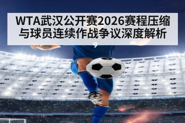 WTA武汉公开赛2026赛程压缩与球员连续作战争议深度解析