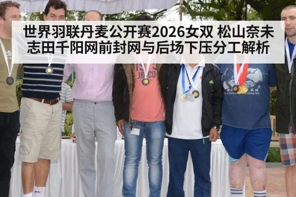 世界羽联丹麦公开赛2026女双 松山奈未志田千阳网前封网与后场下压分工解析