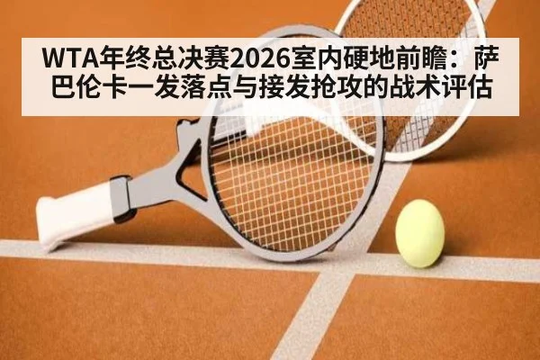 WTA年终总决赛2026室内硬地前瞻：萨巴伦卡一发落点与接发抢攻的战术评估